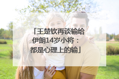 王楚钦再谈输给伊朗14岁小将：都是心理上的输
