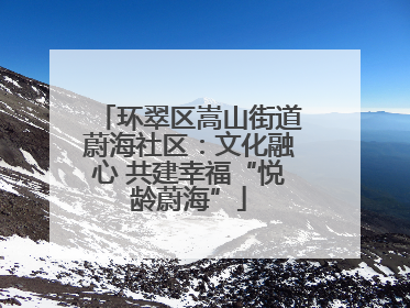 环翠区嵩山街道蔚海社区：文化融心 共建幸福“悦龄蔚海”