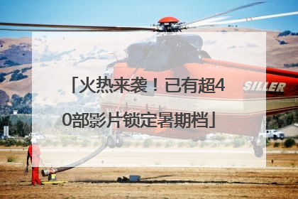 火热来袭！已有超40部影片锁定暑期档