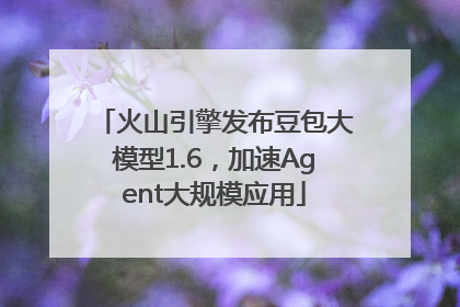 火山引擎发布豆包大模型1.6，加速Agent大规模应用