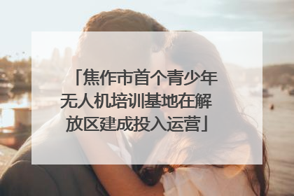 焦作市首个青少年无人机培训基地在解放区建成投入运营