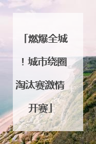 燃爆全城！城市绕圈淘汰赛激情开赛