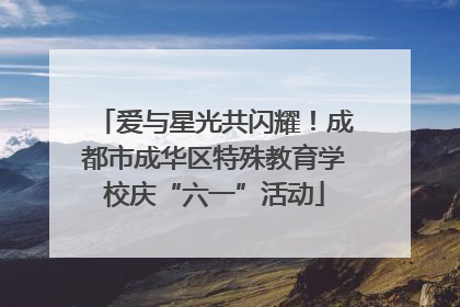 爱与星光共闪耀！成都市成华区特殊教育学校庆“六一”活动