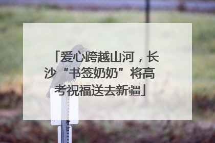 爱心跨越山河，长沙“书签奶奶”将高考祝福送去新疆