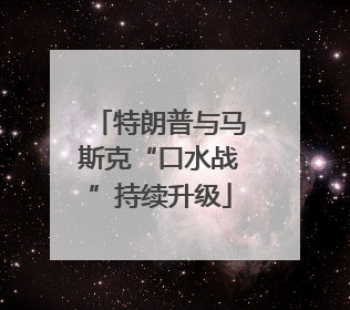 特朗普与马斯克“口水战”持续升级