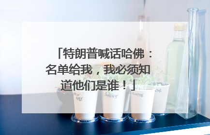 特朗普喊话哈佛：名单给我，我必须知道他们是谁！