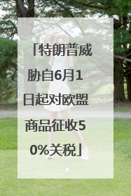 特朗普威胁自6月1日起对欧盟商品征收50%关税