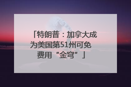 特朗普：加拿大成为美国第51州可免费用“金穹”