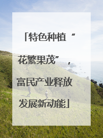 特色种植“花繁果茂”，富民产业释放发展新动能