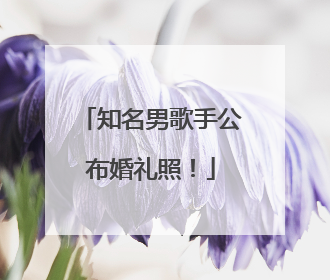 知名男歌手公布婚礼照！