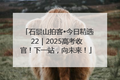 石景山拍客•今日精选 22｜2025高考收官！下一站，向未来！