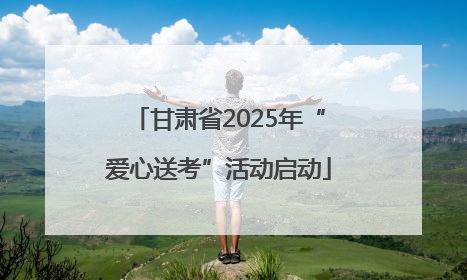 甘肃省2025年“爱心送考”活动启动