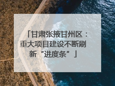 甘肃张掖甘州区：重大项目建设不断刷新“进度条”