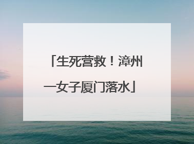 生死营救！漳州一女子厦门落水