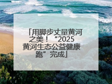 用脚步丈量黄河之美！“2025黄河生态公益健康跑”完成