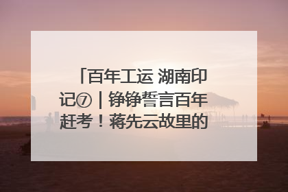 百年工运 湖南印记⑦｜铮铮誓言百年赶考！蒋先云故里的“讲习所”