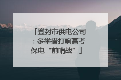登封市供电公司：多举措打响高考保电“前哨战”