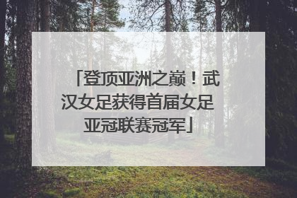 登顶亚洲之巅！武汉女足获得首届女足亚冠联赛冠军