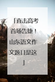 直击高考首场告捷！山东语文作文题目是这