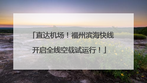 直达机场！福州滨海快线开启全线空载试运行！