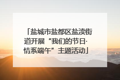 盐城市盐都区盐渎街道开展“我们的节日·情系端午”主题活动