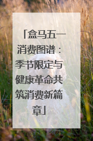 盒马五一消费图谱：季节限定与健康革命共筑消费新篇章