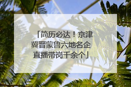 简历必达！京津冀晋蒙鲁六地名企直播带岗千余个
