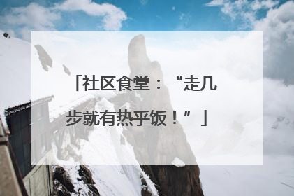 社区食堂：“走几步就有热乎饭！”