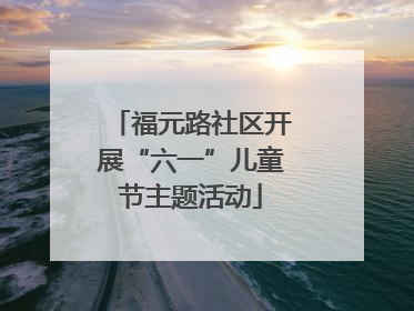 福元路社区开展“六一”儿童节主题活动