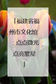 福建省福州市文化馆：点点微光 点亮繁星