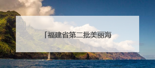 福建省第二批美丽海湾名单公布！泉州3个海湾“美在福建”