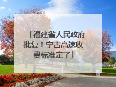 福建省人民政府批复！宁古高速收费标准定了