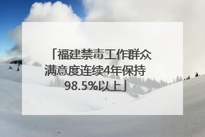 福建禁毒工作群众满意度连续4年保持98.5%以上