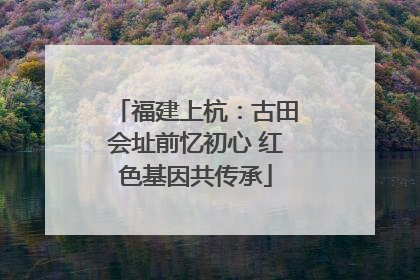 福建上杭：古田会址前忆初心 红色基因共传承