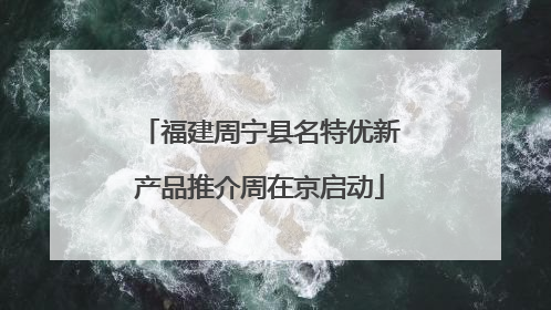 福建周宁县名特优新产品推介周在京启动