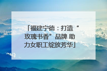 福建宁德：打造“玫瑰书香”品牌 助力女职工绽放芳华