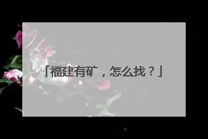 福建有矿，怎么找？