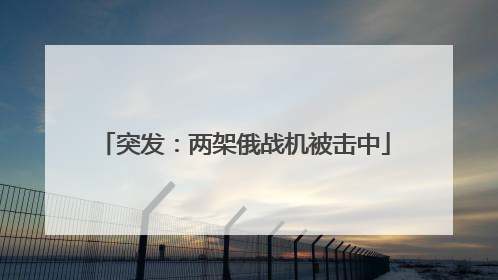 突发：两架俄战机被击中