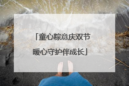 童心粽意庆双节 暖心守护伴成长