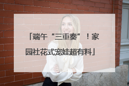 端午“三重奏”！家园社花式宠娃超有料