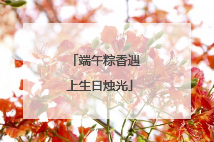 端午粽香遇上生日烛光