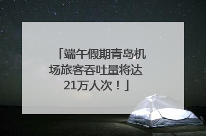 端午假期青岛机场旅客吞吐量将达21万人次！