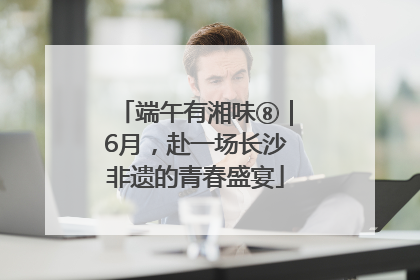 端午有湘味⑧｜6月，赴一场长沙非遗的青春盛宴