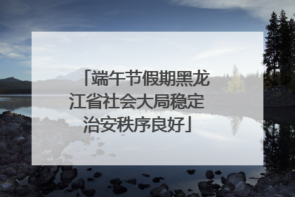 端午节假期黑龙江省社会大局稳定治安秩序良好