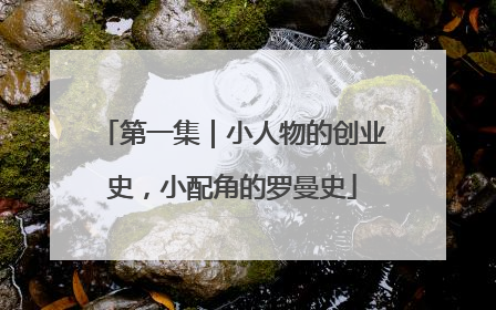 第一集｜小人物的创业史，小配角的罗曼史