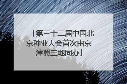 第三十二届中国北京种业大会首次由京津冀三地同办
