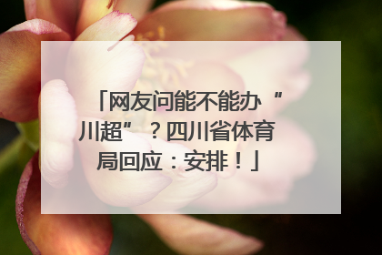 网友问能不能办“川超”？四川省体育局回应：安排！