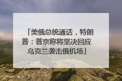 美俄总统通话，特朗普：普京称将坚决回应乌克兰袭击俄机场
