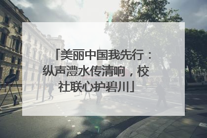 美丽中国我先行：纵声澧水传清响，校社联心护碧川