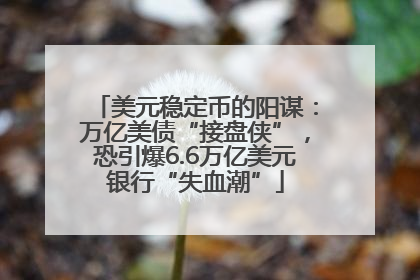 美元稳定币的阳谋：万亿美债“接盘侠”，恐引爆6.6万亿美元银行“失血潮”
